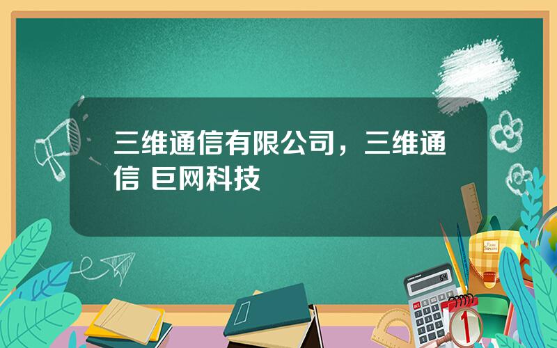 三维通信有限公司，三维通信 巨网科技